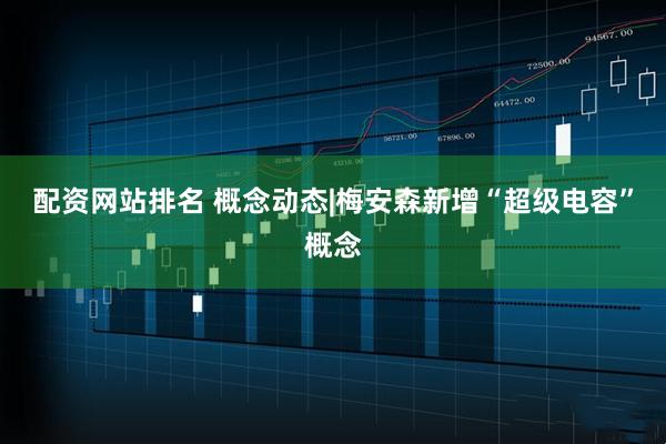 配资网站排名 概念动态|梅安森新增“超级电容”概念