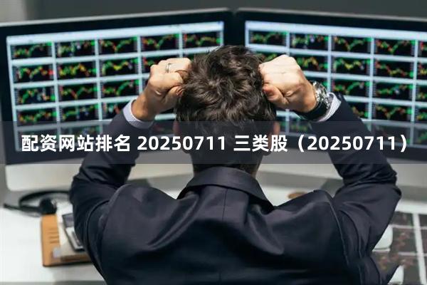 配资网站排名 20250711 三类股(20250711)