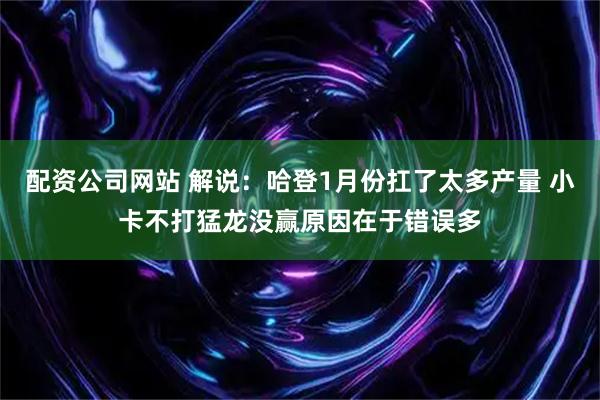 配资公司网站 解说：哈登1月份扛了太多产量 小卡不打猛龙没赢原因在于错误多