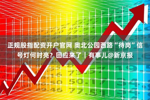 正规股指配资开户官网 奥北公园西路“待岗”信号灯何时亮？回应来了｜有事儿@新京报