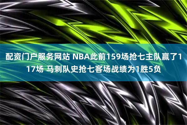 配资门户服务网站 NBA此前159场抢七主队赢了117场 马刺队史抢七客场战绩为1胜5负